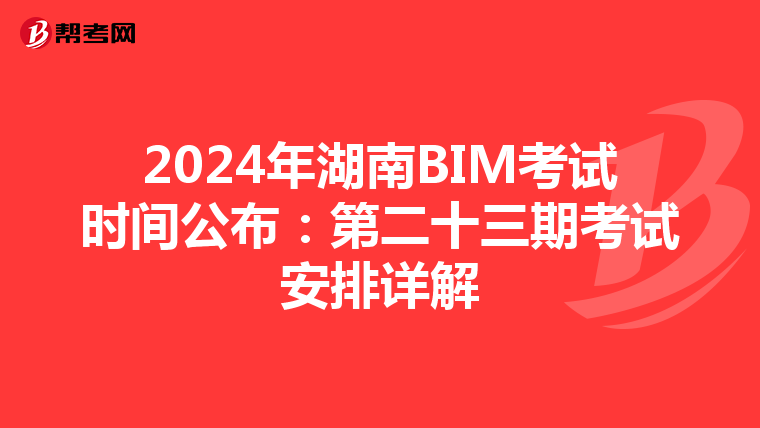 2024年湖南BIM考试时间公布：第二十三期考试安排详解