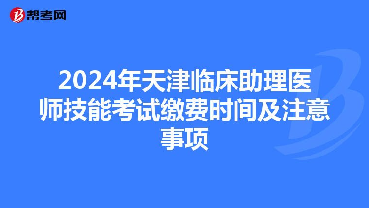 2024年天津临床助理医师技能考试缴费时间及注意事项