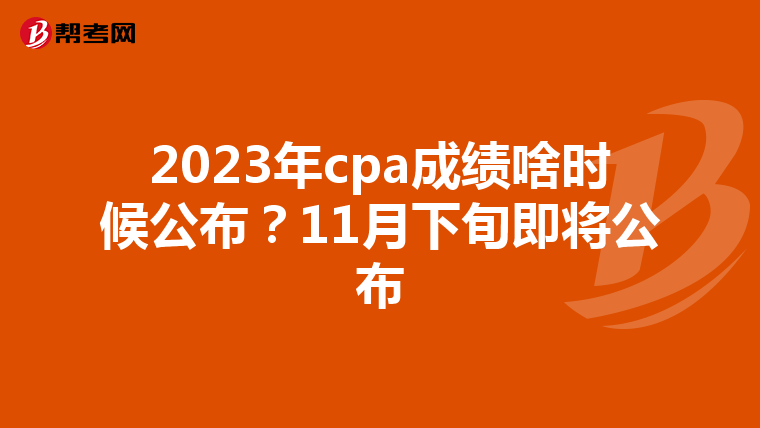 2023年cpa成绩啥时候公布？11月下旬即将公布