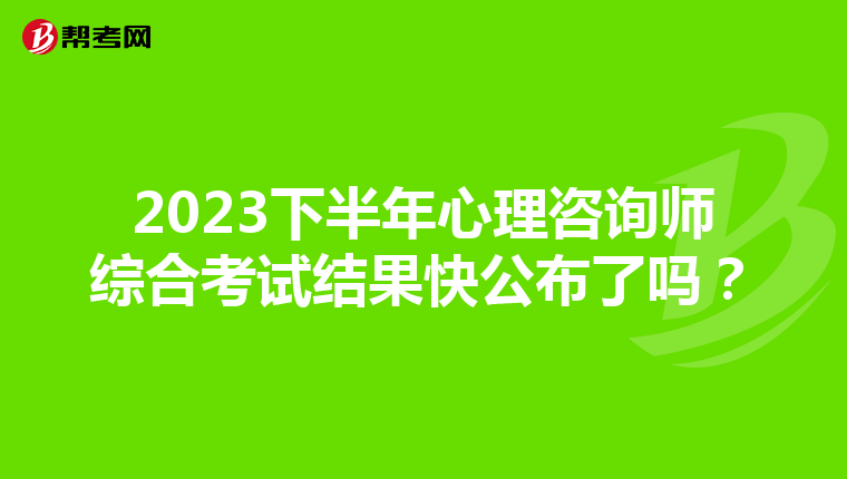 2023下半年心理咨询师综合考试结果快公布了吗？