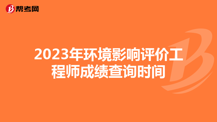 2023年环境影响评价工程师成绩查询时间