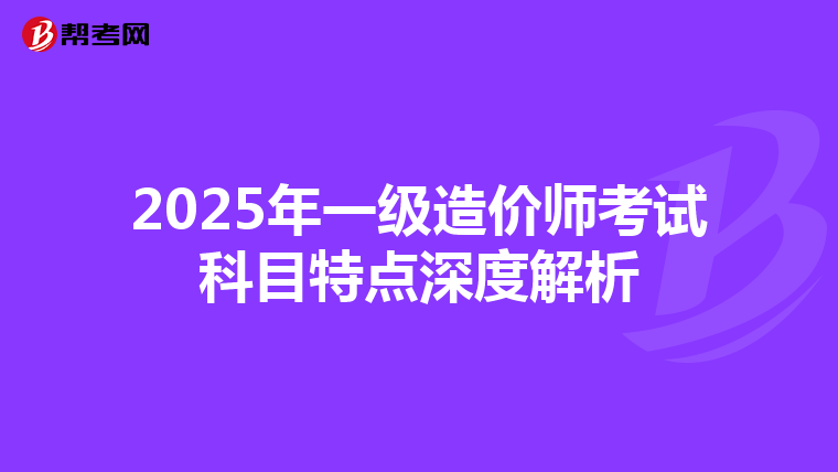2025年一级造价师考试科目特点深度解析