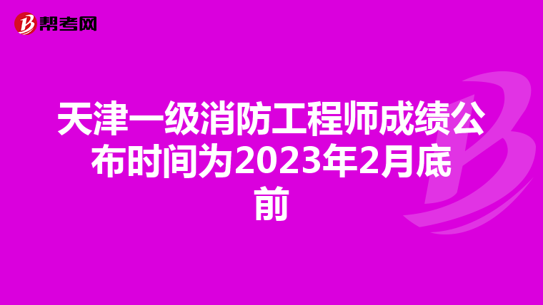 天津一级消防工程师成绩公布时间为2023年2月底前