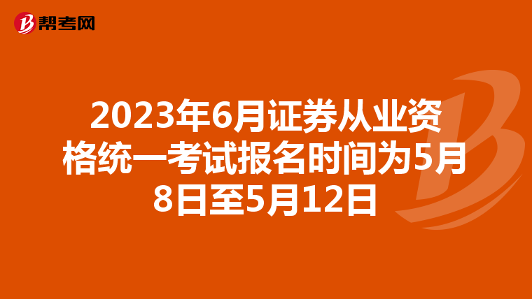 2023年6月证券从业资格统一考试报名时间为5月8日至5月12日