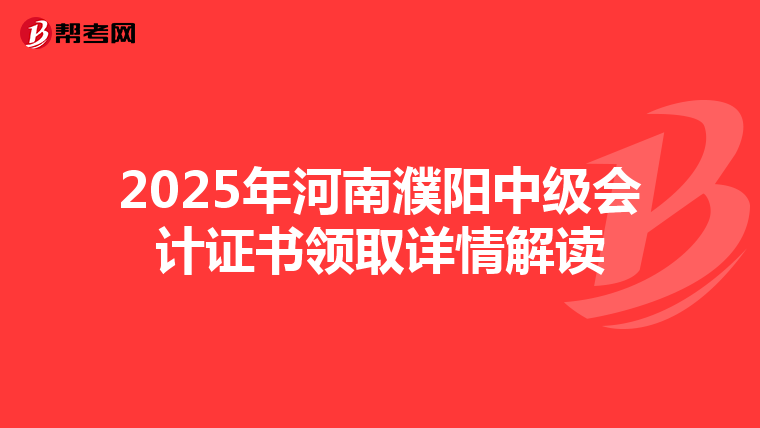 2025年河南濮阳中级会计证书领取详情解读
