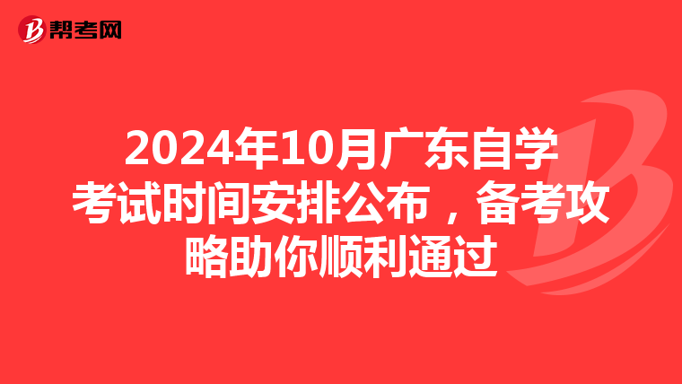 2024年10月广东自学考试时间安排公布，备考攻略助你顺利通过