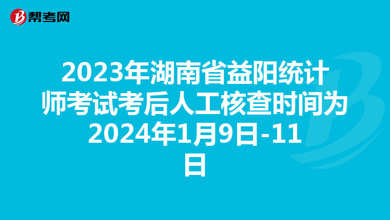 2023年湖南省益陽統計師考試考后人工核查時間為2024年1月9日-11日