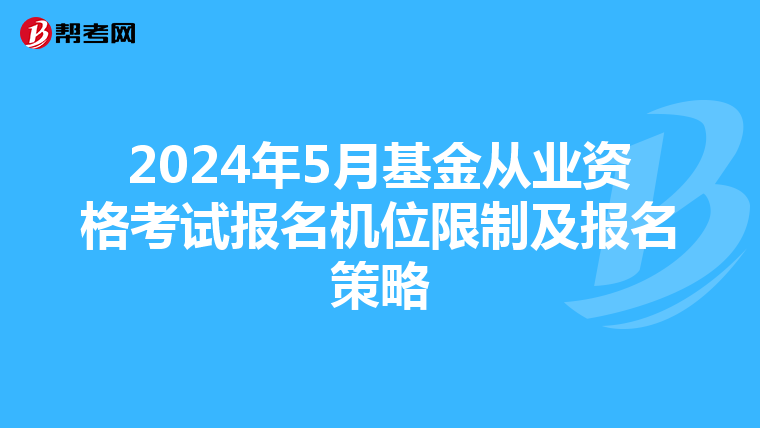 2024年5月基金从业资格考试报名机位限制及报名策略