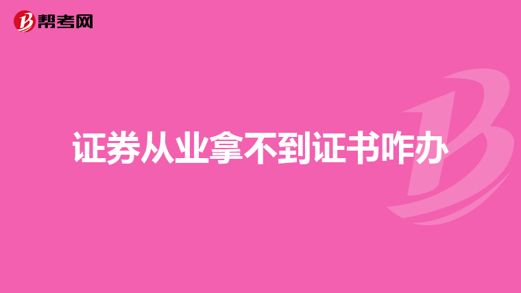证券从业拿不到证书咋办