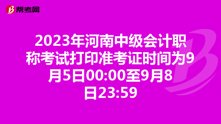 2023年河南中级会计职称考试打印准考证时间为9月5日00:00至9月8日23:59