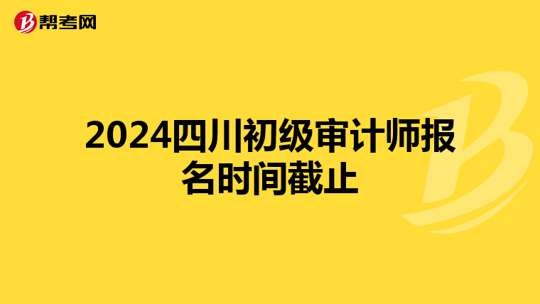 2024四川初级审计师报名时间截止