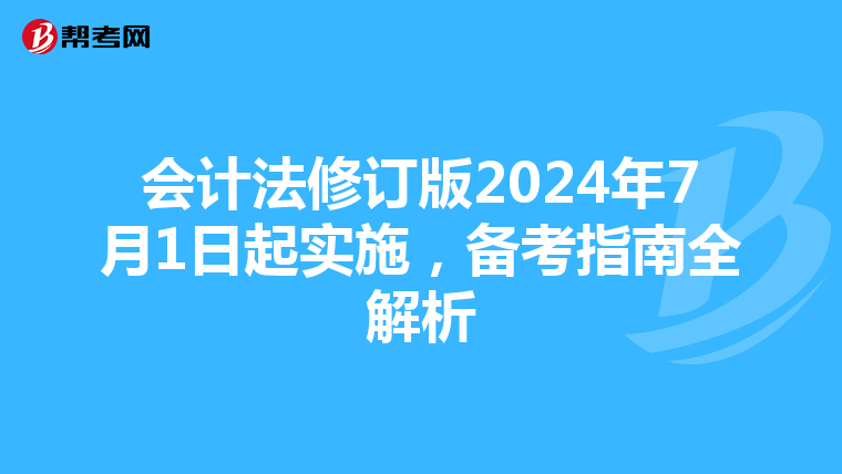 会计法修订版2024年7月1日起实施，备考指南全解析