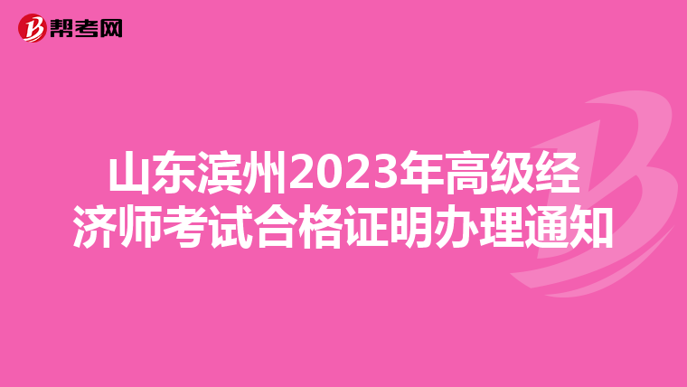 山東濱州2023年高級(jí)經(jīng)濟(jì)師考試合格證明辦理通知