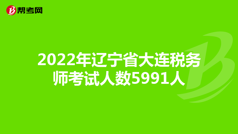 2022年辽宁省大连税务师考试人数5991人