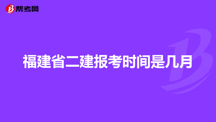 福建省二建報(bào)考時(shí)間是幾月