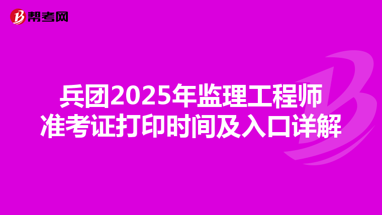 兵团2025年监理工程师准考证打印时间及入口详解