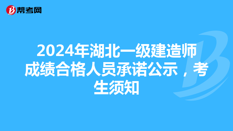 2024年湖北一級(jí)建造師成績合格人員承諾公示，考生須知