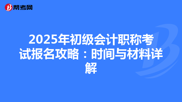2025年初级会计职称考试报名攻略：时间与材料详解