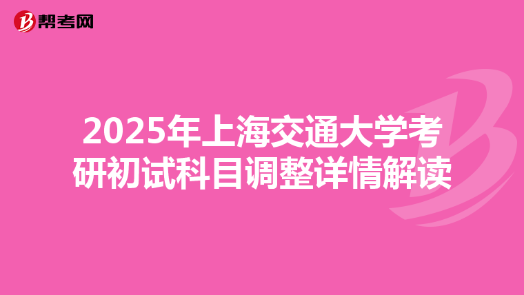 2025年上海交通大学考研初试科目调整详情解读