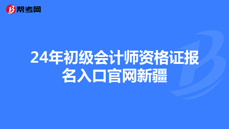 24年初级会计师资格证报名入口官网新疆