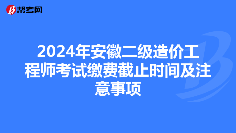 2024年安徽二级造价工程师考试缴费截止时间及注意事项