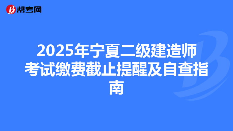 2025年宁夏二级建造师考试缴费截止提醒及自查指南