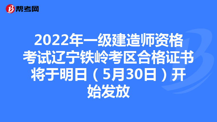 2022年一级建造师资格考试辽宁铁岭考区合格证书将于明日（5月30日）开始发放