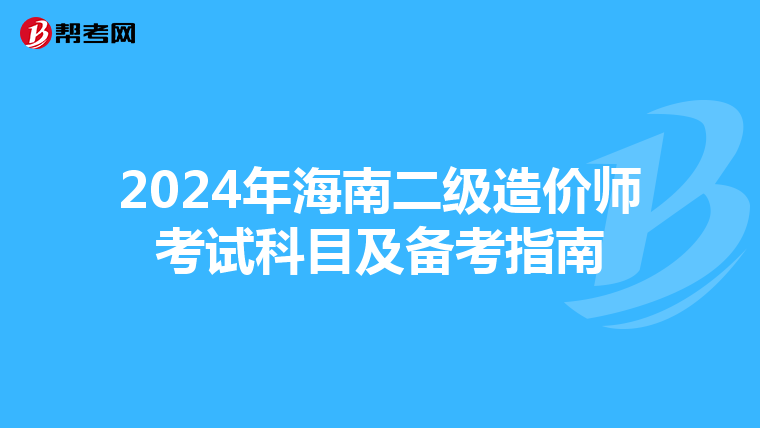 2024年海南二級造價師考試科目及備考指南