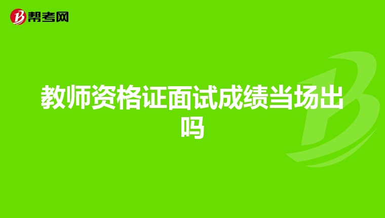 教师资格证面试成绩当场出吗