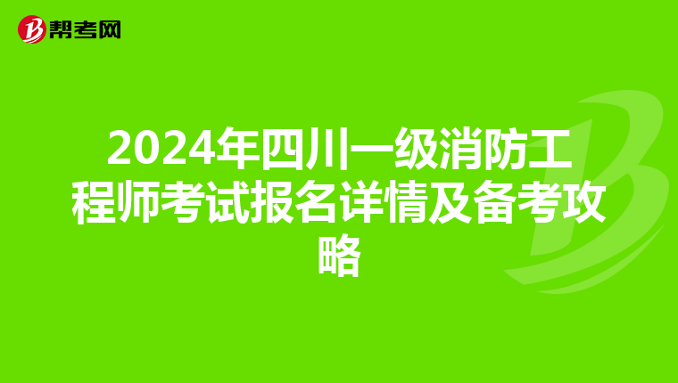 2024年四川一級消防工程師考試報名詳情及備考攻略
