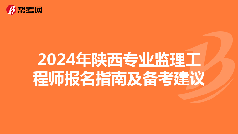 2024年陕西专业监理工程师报名指南及备考建议