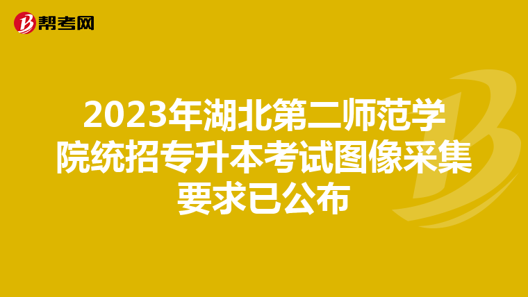 2023年湖北第二师范学院统招专升本考试图像采集要求已公布