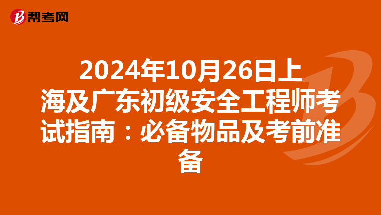 2024年10月26日上海及广东初级安全工程师考试指南：必备物品及考前准备