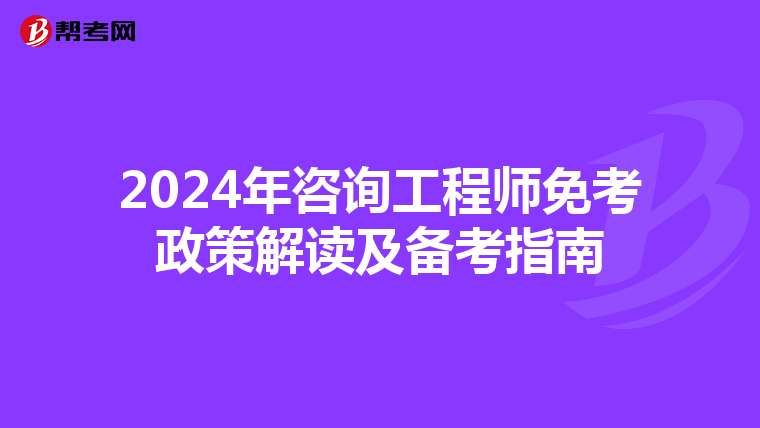 2024年咨询工程师免考政策解读及备考指南
