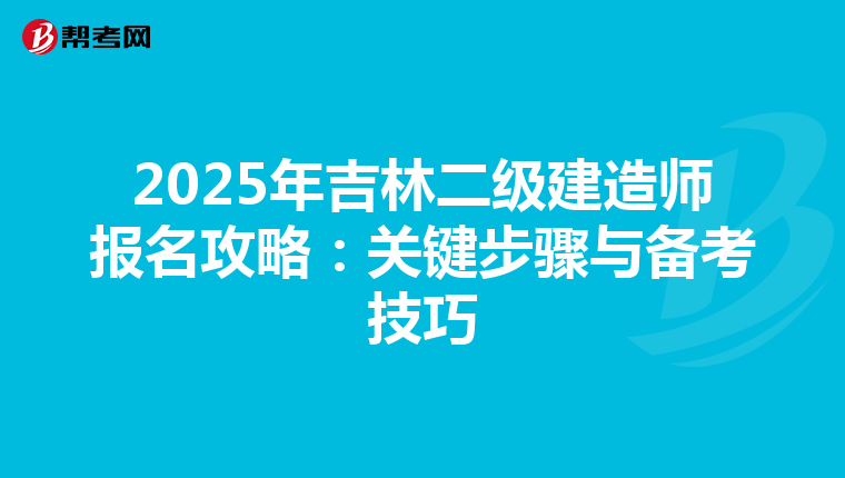 2025年吉林二級建造師報名攻略：關鍵步驟與備考技巧