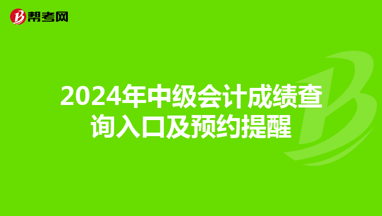 2024年中級(jí)會(huì)計(jì)成績(jī)查詢?nèi)肟诩邦A(yù)約提醒