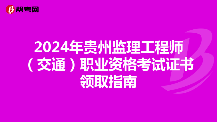 2024年贵州监理工程师（交通）职业资格考试证书领取指南