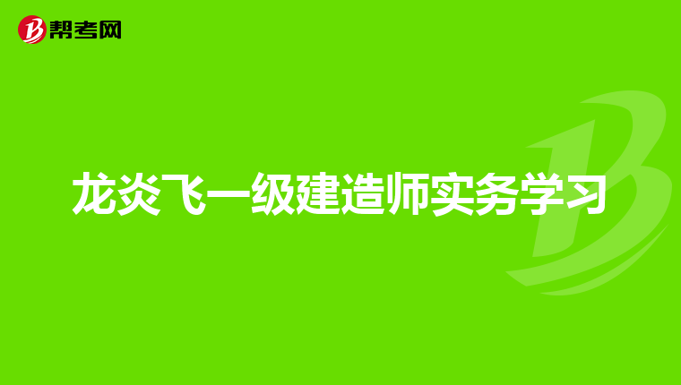 龙炎飞一级建造师实务学习
