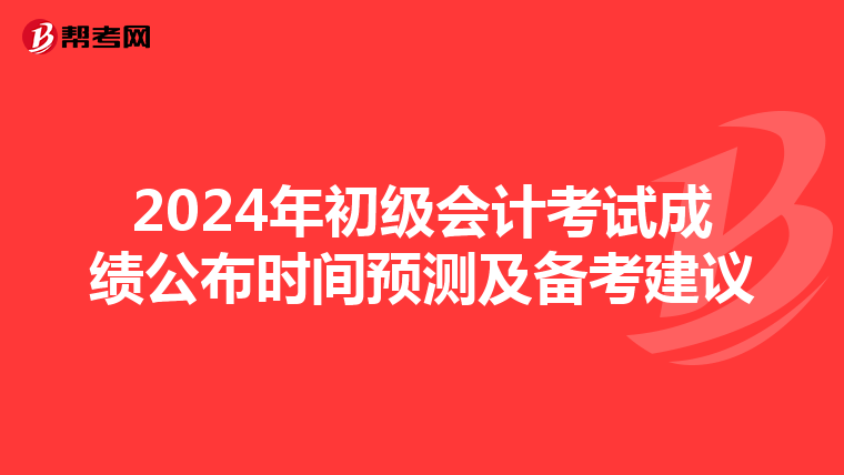 2024年初级会计考试成绩公布时间预测及备考建议