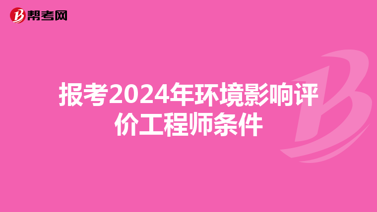 报考2024年环境影响评价工程师条件
