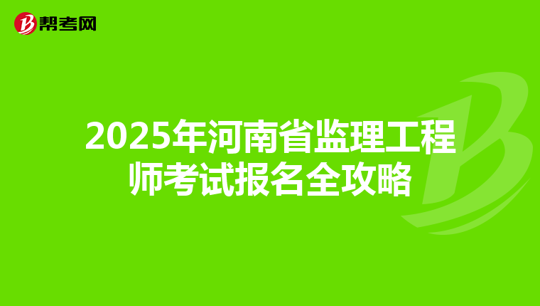 2025年河南省监理工程师考试报名全攻略