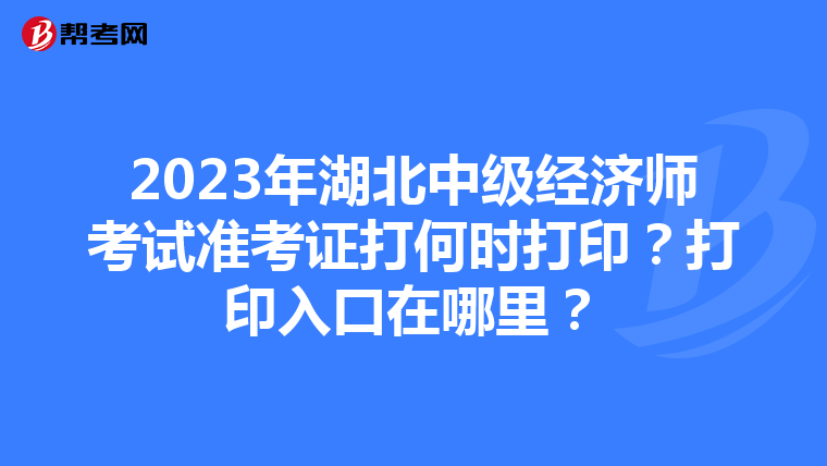 2023年湖北中级经济师考试准考证打何时打印？打印入口在哪里？