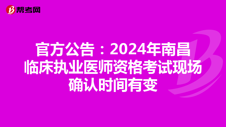 官方公告：2024年南昌临床执业医师资格考试现场确认时间有变