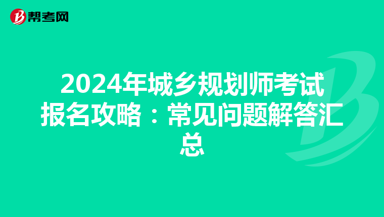 2024年城乡规划师考试报名攻略：常见问题解答汇总