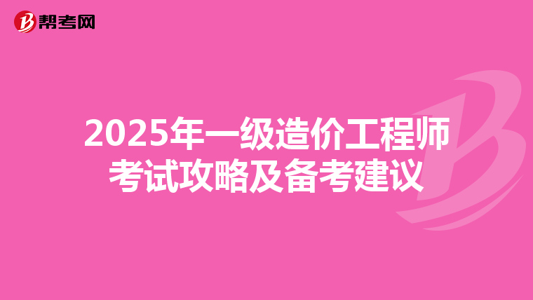 2025年一级造价工程师考试攻略及备考建议