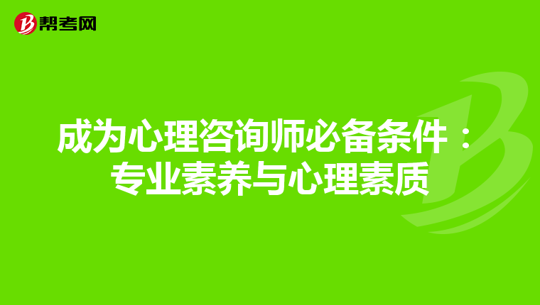 成为心理咨询师必备条件：专业素养与心理素质