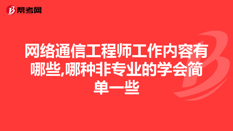 网络通信工程师工作内容有哪些,哪种非专业的学会简单一些