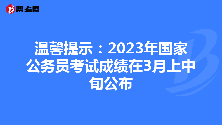 温馨提示：2023年国家公务员考试成绩在3月上中旬公布