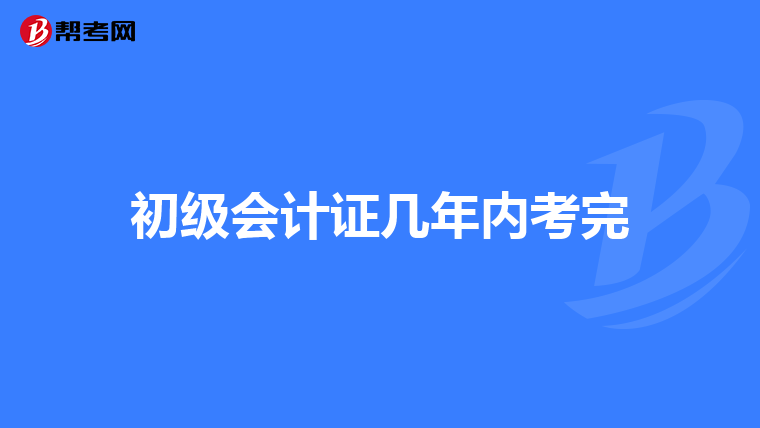 初級(jí)會(huì)計(jì)證幾年內(nèi)考完