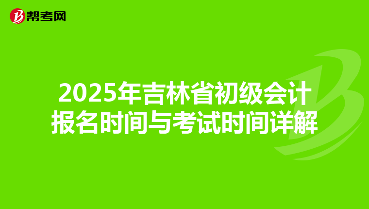 2025年吉林省初级会计报名时间与考试时间详解